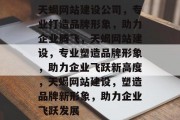 天蝎网站建设公司，专业打造品牌形象，助力企业腾飞，天蝎网站建设，专业塑造品牌形象，助力企业飞跃新高度，天蝎网站建设，塑造品牌新形象，助力企业飞跃发展