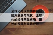 全球化时代的插件网站国外发展与现状，全球化的插件网站市场，国外的发展与现状分析