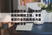 冬季餐饮业,找寻新的商机和赚钱之道,冬季餐饮行业的新商机与盈利策略探索 冬季餐饮业,找寻新的商机和赚钱之道,冬季餐饮行业的新商机与盈利策略探索