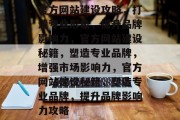 官方网站建设攻略，打造专业形象，提升品牌影响力，官方网站建设秘籍，塑造专业品牌，增强市场影响力，官方网站建设秘籍，塑造专业品牌，提升品牌影响力攻略