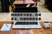 构建网络秩序的基石，网络秩序与安全，构建基石，构建网络安全基石，网络秩序与安全