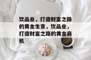 饮品业,打造财富之路的黄金生意,饮品业,打造财富之路的黄金商机 饮品业,打造财富之路的黄金生意,饮品业,打造财富之路的黄金商机
