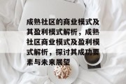 成熟社区的商业模式及其盈利模式解析,成熟社区商业模式及盈利模式解析,探讨其成功要素与未来展望 成熟社区的商业模式及其盈利模式解析,成熟社区商业模式及盈利模式解析,探讨其成功要素与未来展望