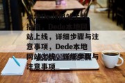 本地Dede网站上线指南，Dede本地网站上线，详细步骤与注意事项，Dede本地网站上线，详细步骤与注意事项