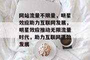 网站流量不限量，明星效应助力互联网发展，明星效应推动无限流量时代，助力互联网蓬勃发展