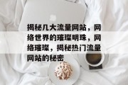 揭秘几大流量网站，网络世界的璀璨明珠，网络璀璨，揭秘热门流量网站的秘密