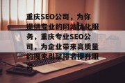 重庆SEO公司,为你提供专业的网站优化服务,重庆专业SEO公司,为企业带来高质量的搜索引擎排名提升服务 重庆SEO公司,为你提供专业的网站优化服务,重庆专业SEO公司,为企业带来高质量的搜索引擎排名提升服务