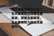 网站流量受限怎么办？五大策略助您突破流量瓶颈，突破流量瓶颈，五大策略助力网站流量提升