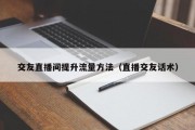 交友直播间提升流量方法（直播交友话术）