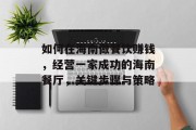 如何在海南做餐饮赚钱,经营一家成功的海南餐厅,关键步骤与策略 如何在海南做餐饮赚钱,经营一家成功的海南餐厅,关键步骤与策略
