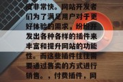 在当今这个信息化的时代,网页技术的发展速度非常快。网站开发者们为了满足用户对于更好体验的需求,纷纷开发出各种各样的插件来丰富和提升网站的功能性。而这些插件往往需要通过售卖的方式进行销售。,付费插件,网站开发者的创新工具与收益来源 在当今这个信息化的时代,网页技术的发展速度非常快。网站开发者们为了满足用户对于更好体验的需求,纷纷开发出各种各样的插件来丰富和提升网站的功能性。而这些插件往往需要通过售卖的方式进行销售。,付费插件,网站开发者的创新工具与收益来源
