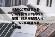 揭秘927页明星八卦，娱乐圈背后的真相与秘闻，娱乐圈秘闻大揭秘，927页明星八卦全解析