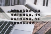 如何在开发领域中实现成功的职业发展，技术发展的关键步骤，在职业发展中实现成功