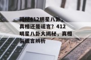 揭秘412明星八卦，真相还是谣言？412明星八卦大揭秘，真相与谣言辨析