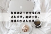 在商场做生意赚钱的机遇与挑战,商场生意,赚钱的机遇与挑战 在商场做生意赚钱的机遇与挑战,商场生意,赚钱的机遇与挑战