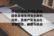养老产业的多元化发展趋势及老年项目的商机分析,养老产业多元化发展趋势,机遇与挑战 养老产业的多元化发展趋势及老年项目的商机分析,养老产业多元化发展趋势,机遇与挑战