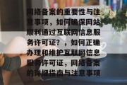 网络备案的重要性与注意事项，如何确保网站顺利通过互联网信息服务许可证？，如何正确办理和维护互联网信息服务许可证，网络备案的详细指南与注意事项