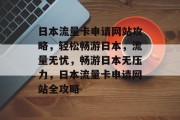 日本流量卡申请网站攻略，轻松畅游日本，流量无忧，畅游日本无压力，日本流量卡申请网站全攻略
