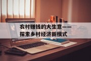 农村赚钱的大生意——探索乡村经济新模式 农村赚钱的大生意——探索乡村经济新模式