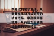 李嘉欣的奢华生活,从商业女王到顶级影星的转变之路,李嘉欣华丽转身,从商业女王到顶级影星的华丽转变