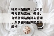 辅助网站插件,让网页开发更加高效、便捷,自动化网站构建与管理,众多辅助插件的全面解析 辅助网站插件,让网页开发更加高效、便捷,自动化网站构建与管理,众多辅助插件的全面解析