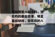 揭秘明星八卦小料，张若昀的幕后故事，明星幕后秘闻，张若昀的八卦揭秘