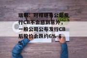 瑞银:对相继有公司发行CB不会感到意外,一般公司公布发行CB后股价会跌约6%-8% 瑞银:对相继有公司发行CB不会感到意外,一般公司公布发行CB后股价会跌约6%-8%
