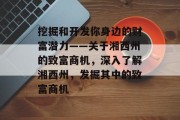 挖掘和开发你身边的财富潜力——关于湘西州的致富商机,深入了解湘西州,发掘其中的致富商机 挖掘和开发你身边的财富潜力——关于湘西州的致富商机,深入了解湘西州,发掘其中的致富商机