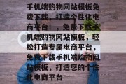 手机端购物网站模板免费下载，打造个性化电商平台！，免费下载手机端购物网站模板，轻松打造专属电商平台，免费下载手机端购物网站模板，打造您的个性化电商平台