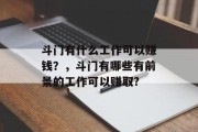 斗门有什么工作可以赚钱?,斗门有哪些有前景的工作可以赚取? 斗门有什么工作可以赚钱?,斗门有哪些有前景的工作可以赚取?