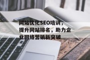 网站优化SEO培训,提升网站排名,助力企业网络营销新突破 网站优化SEO培训,提升网站排名,助力企业网络营销新突破