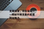 无限探索,尽在指尖——揭秘不限流量的星座网站魅力 无限探索,尽在指尖——揭秘不限流量的星座网站魅力