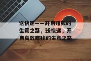 送快递——开启赚钱的生意之路,送快递,开启高效赚钱的生意之路 送快递——开启赚钱的生意之路,送快递,开启高效赚钱的生意之路