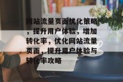 网站流量页面优化策略，提升用户体验，增加转化率，优化网站流量页面，提升用户体验与转化率攻略