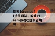 探索Steambuff插件网站,解锁Steam游戏社区的新境界 探索Steambuff插件网站,解锁Steam游戏社区的新境界