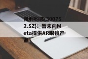 隆利科技(300752.SZ)：暂未向Meta提供AR眼镜产品