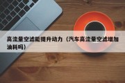 高流量空滤能提升动力（汽车高流量空滤增加油耗吗）