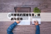 不赚钱的摆摊生意,挑战与坚持 不赚钱的摆摊生意,挑战与坚持