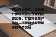 网站超级插件,提升用户体验与优化性能的秘密武器,打造完美用户体验,揭秘网站超级插件的神奇奥秘 网站超级插件,提升用户体验与优化性能的秘密武器,打造完美用户体验,揭秘网站超级插件的神奇奥秘