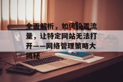 全面解析,如何设置流量,让特定网站无法打开——网络管理策略大揭秘 全面解析,如何设置流量,让特定网站无法打开——网络管理策略大揭秘
