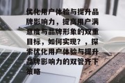 优化用户体验与提升品牌影响力，提高用户满意度与品牌形象的双重目标，如何实现？，探索优化用户体验与提升品牌影响力的双管齐下策略