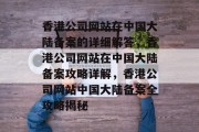 香港公司网站在中国大陆备案的详细解答，香港公司网站在中国大陆备案攻略详解，香港公司网站中国大陆备案全攻略揭秘