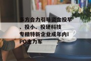 多方合力引导资金投早、投小、投硬科技  专精特新企业成年内IPO主力军 多方合力引导资金投早、投小、投硬科技  专精特新企业成年内IPO主力军
