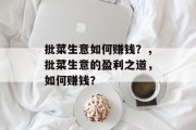 批菜生意如何赚钱?,批菜生意的盈利之道,如何赚钱? 批菜生意如何赚钱?,批菜生意的盈利之道,如何赚钱?
