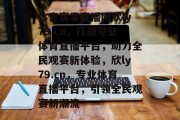 体育赛事直播网欣ly79.cn，打造专业体育直播平台，助力全民观赛新体验，欣ly79.cn，专业体育直播平台，引领全民观赛新潮流