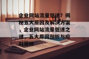 企业网站流量低迷？揭秘五大原因及解决方案，企业网站流量低迷之谜，五大原因剖析与应对策略