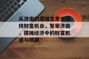 从济南的摆摊生意中寻找财富机会,繁荣济南,摆摊经济中的财富机遇与挑战 从济南的摆摊生意中寻找财富机会,繁荣济南,摆摊经济中的财富机遇与挑战