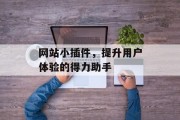 网站小插件,提升用户体验的得力助手 网站小插件,提升用户体验的得力助手