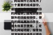 在互联网的飞速发展中,网站插件已经成为了一个重要的组成部分。通过添加各种插件到你的网站中,你可以提供额外的功能和特性,使你的网站更加个性化、强大和易于使用。,定制化网站功能,探索如何添加网站插件以提升用户体验 在互联网的飞速发展中,网站插件已经成为了一个重要的组成部分。通过添加各种插件到你的网站中,你可以提供额外的功能和特性,使你的网站更加个性化、强大和易于使用。,定制化网站功能,探索如何添加网站插件以提升用户体验