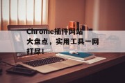 Chrome插件网站大盘点,实用工具一网打尽! Chrome插件网站大盘点,实用工具一网打尽!